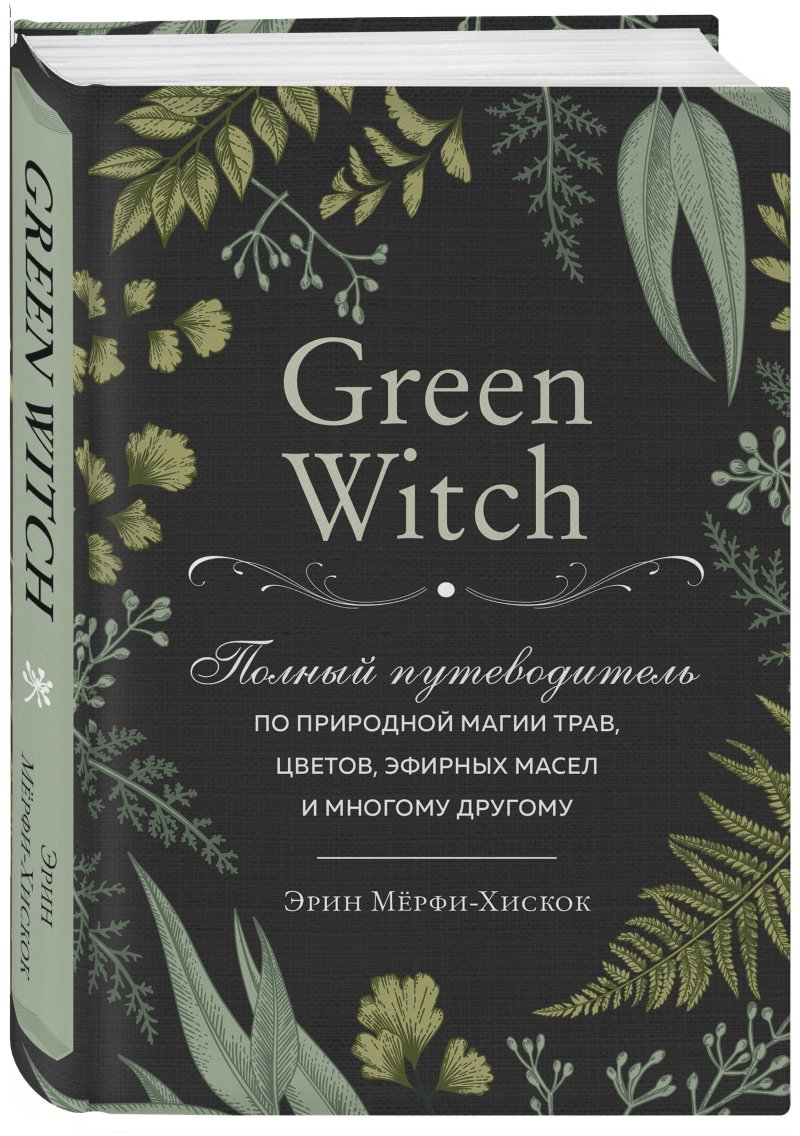 Green Witch: Полный путеводитель по природной магии трав, цветов, эфирных масел и многому другому