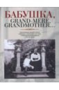 Бабушка, Grand-mere, Grandmother… Воспоминания внуков и внучек о бабушках, знаменитых и не очень