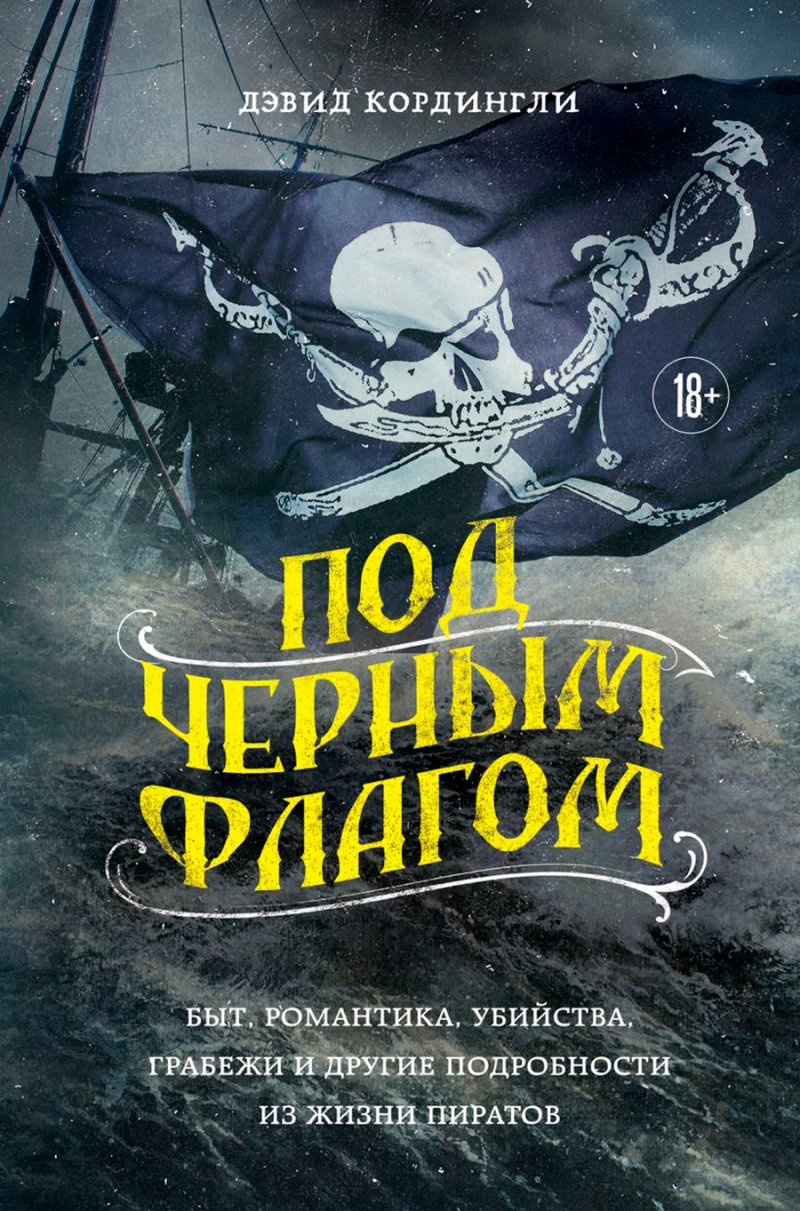 Под черным флагом: Быт, романтика, убийства, грабежи и другие подробности из жизни пиратов