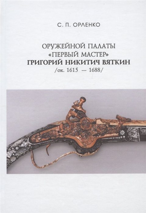 Орленко С.П. Оружейной палаты первый мастер Григорий Никитич Вяткин ок 1615-1688