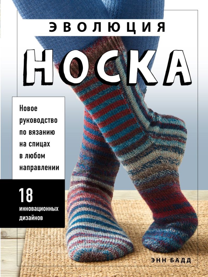 Эволюция носка: Новое руководство по вязанию на спицах в любом направлении / 18 инновационных дизайнов