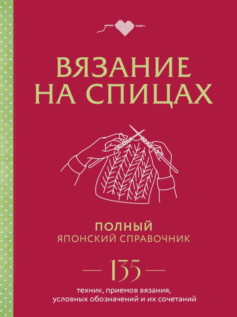 Вязание на спицах: Полный японский справочник – 135 техник, приемов вязания, условных обозначений и их сочетаний