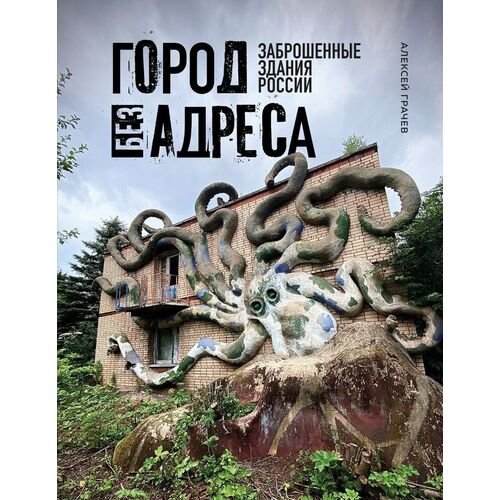 Алексей Грачев. Город без адреса. Заброшенные здания России (осьминог)