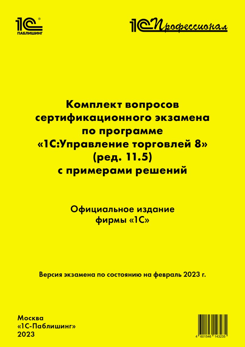 Комплект вопросов сертификационного экзамена по программе «1С:Управление торговлей 8» (ред.11.5) с примерами решений, февраль 2023 (цифровая версия) (Цифровая версия)