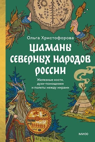 Христофорова Ольга Шаманы северных народов России. Железные кости, духи-помощники и полеты между мирами