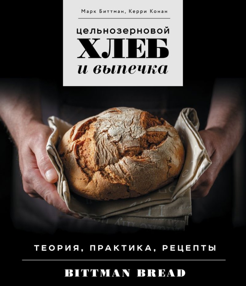 Цельнозерновой хлеб и выпечка: Теория, практика, рецепты