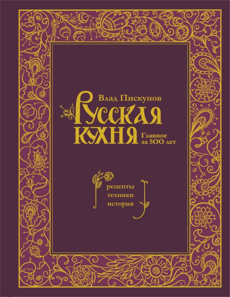 Русская кухня: Главное за 500 лет – Рецепты, техники, история