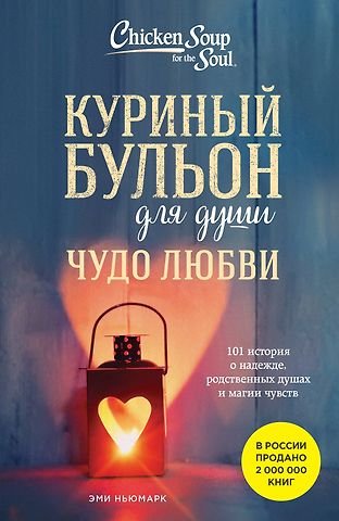 Ньюмарк Эми Куриный бульон для души. Чудо любви. 101 история о надежде, родственных душах и новых начинаниях