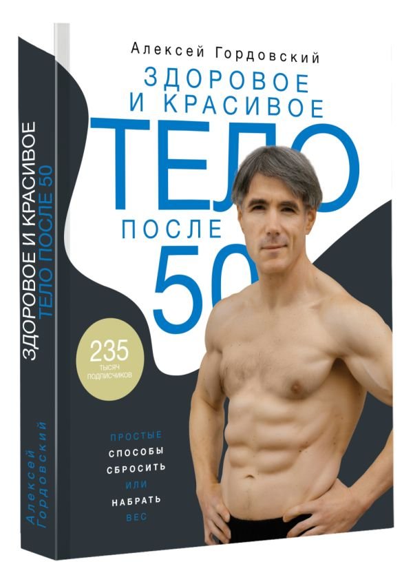 Алексей Гордовский Здоровое и красивое тело после 50: простые способы сбросить или набрать вес