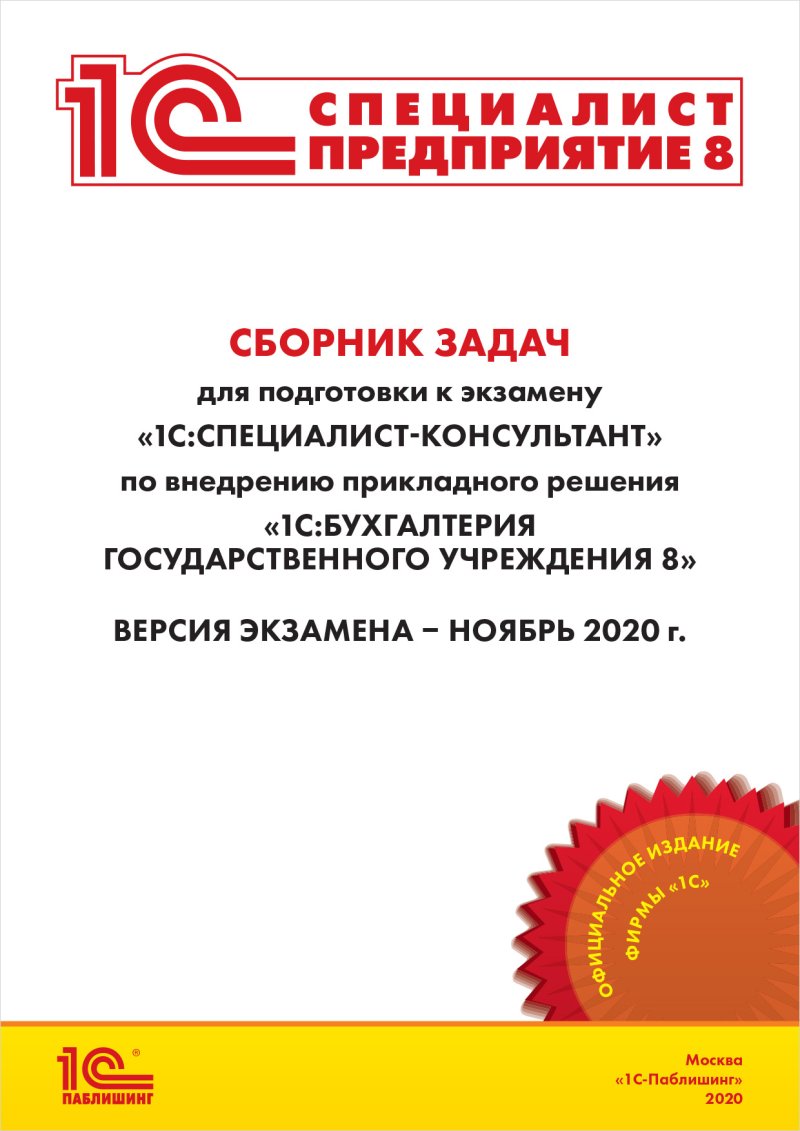 Сборник задач для подготовки к экзамену «1С:Специалист-консультант» по внедрению прикладного решения «1С:Бухгалтерия государственного учреждения 8», ноябрь 2020 (цифровая версия) (Цифровая версия)