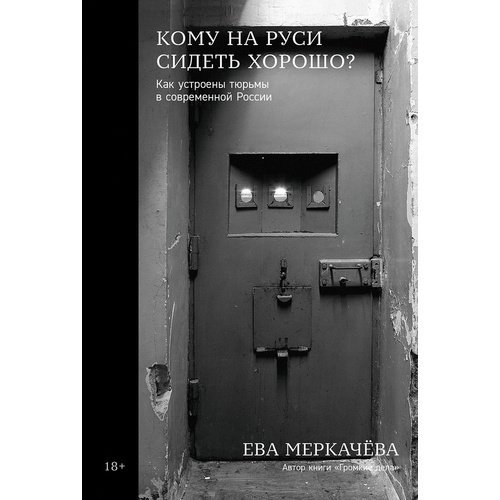 Ева Меркачёва. Кому на Руси сидеть хорошо. Как устроены тюрьмы в современной России