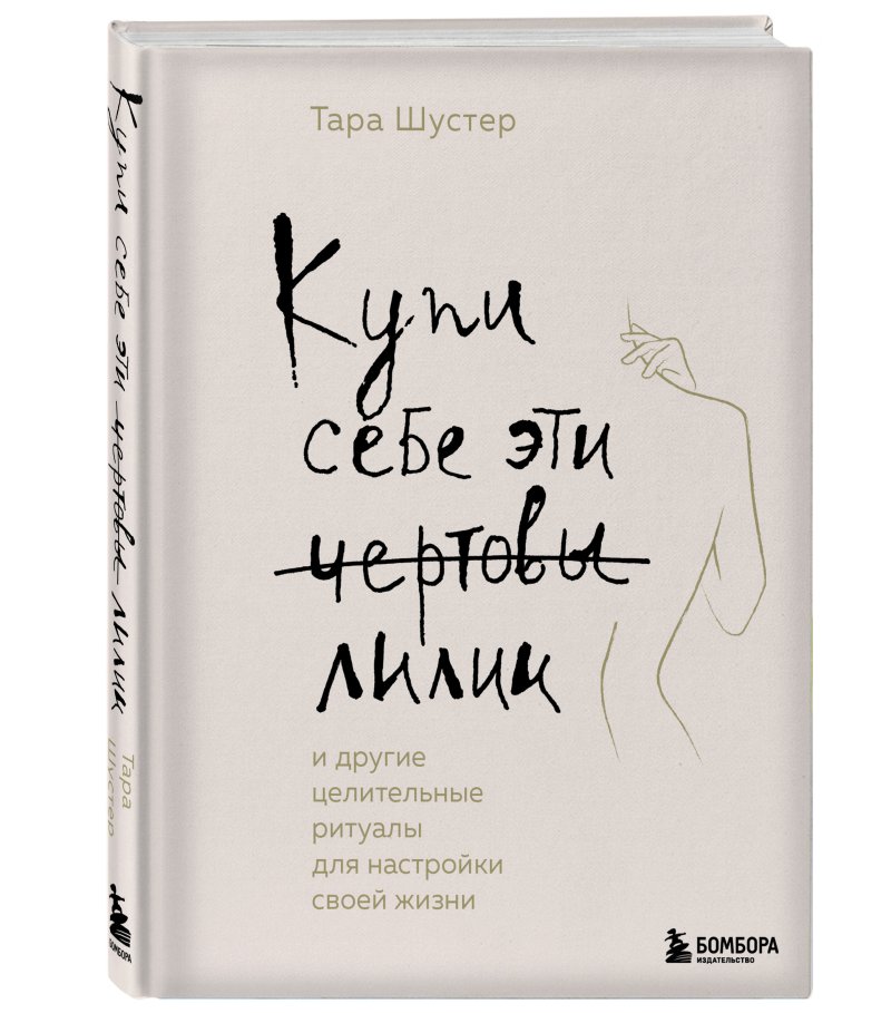 Купи себе эти чертовы лилии: И другие целительные ритуалы для настройки своей жизни