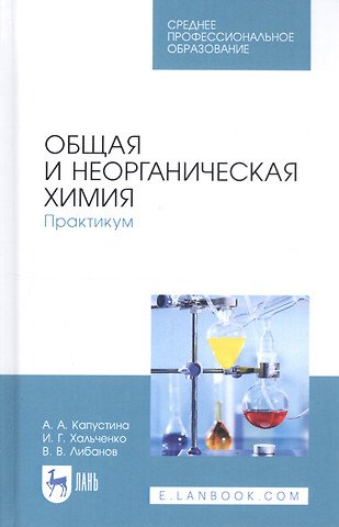 Капустина Алевтина Анатольевна, Хальченко Ирина Григорьевна, Либанов Виталий Викторович Общая и неорганическая химия. Практикум. Учебное пособие