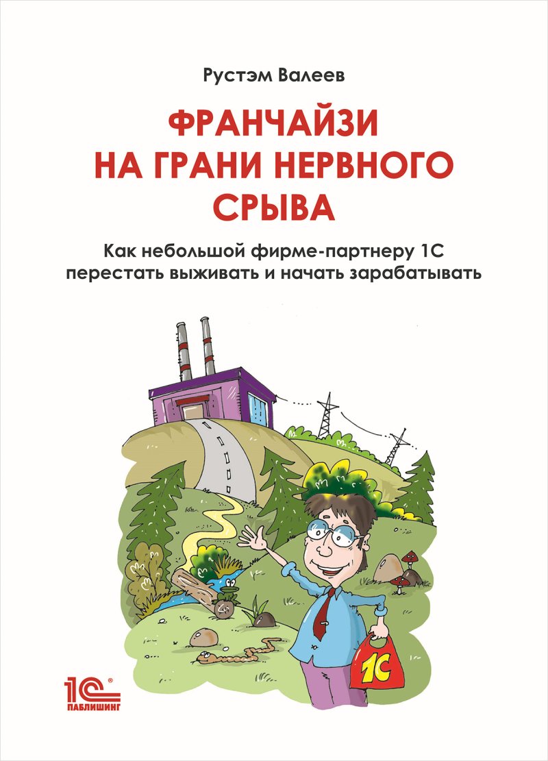 Франчайзи на грани нервного срыва: Как небольшой фирме-партнеру 1С перестать выживать и начать зарабатывать (цифровая версия) (Цифровая версия)