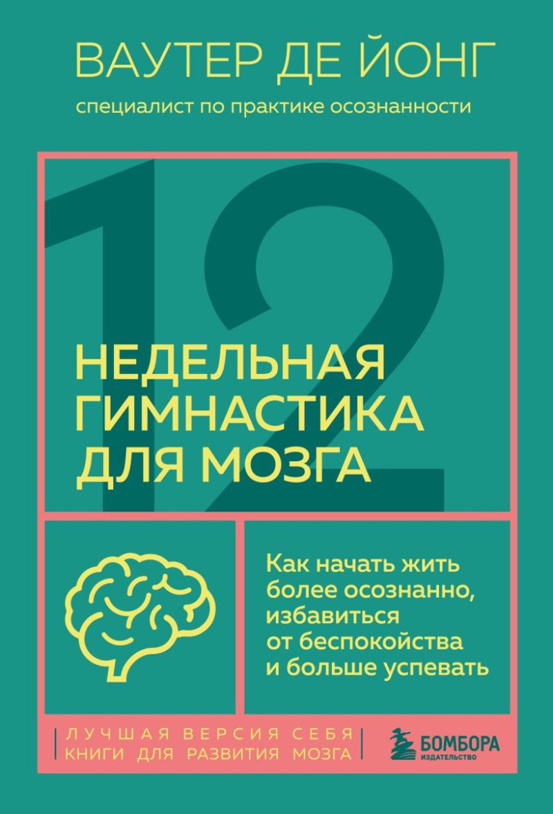 12-недельная гимнастика для мозга: Как начать жить более осознанно, избавиться от беспокойства и больше успевать