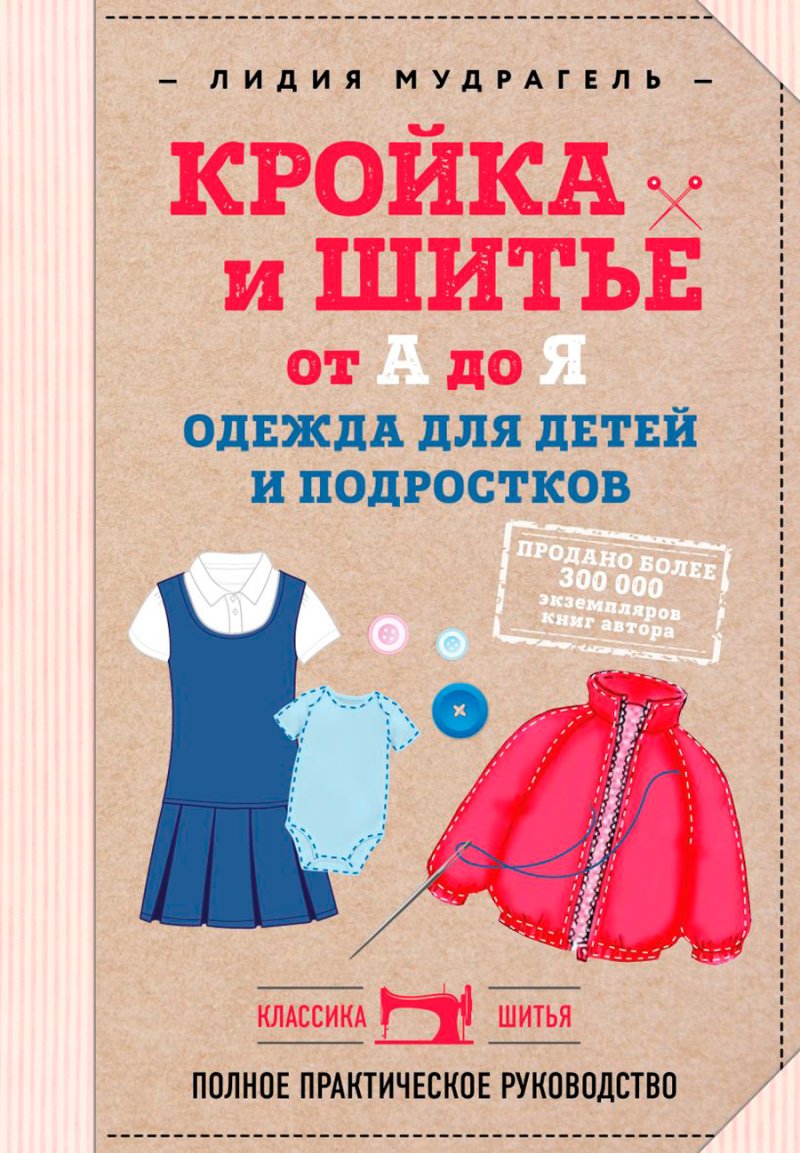 Кройка и шитье от А до Я: Одежда для детей и подростков. Полное практическое руководство