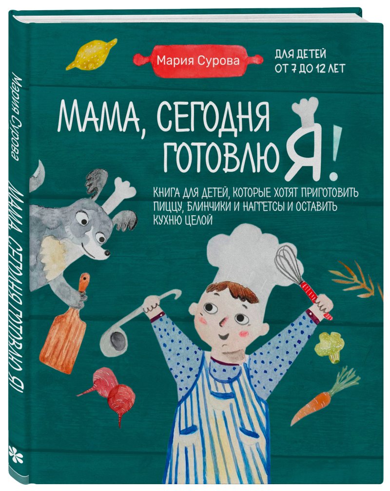 Мама, сегодня готовлю я! Книга для детей, которые хотят приготовить пиццу, блинчики и наггетсы и оставить кухню целой