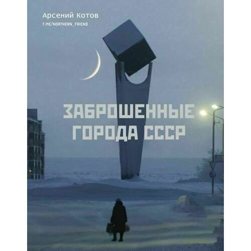 Арсений Котов. Заброшенные города СССР