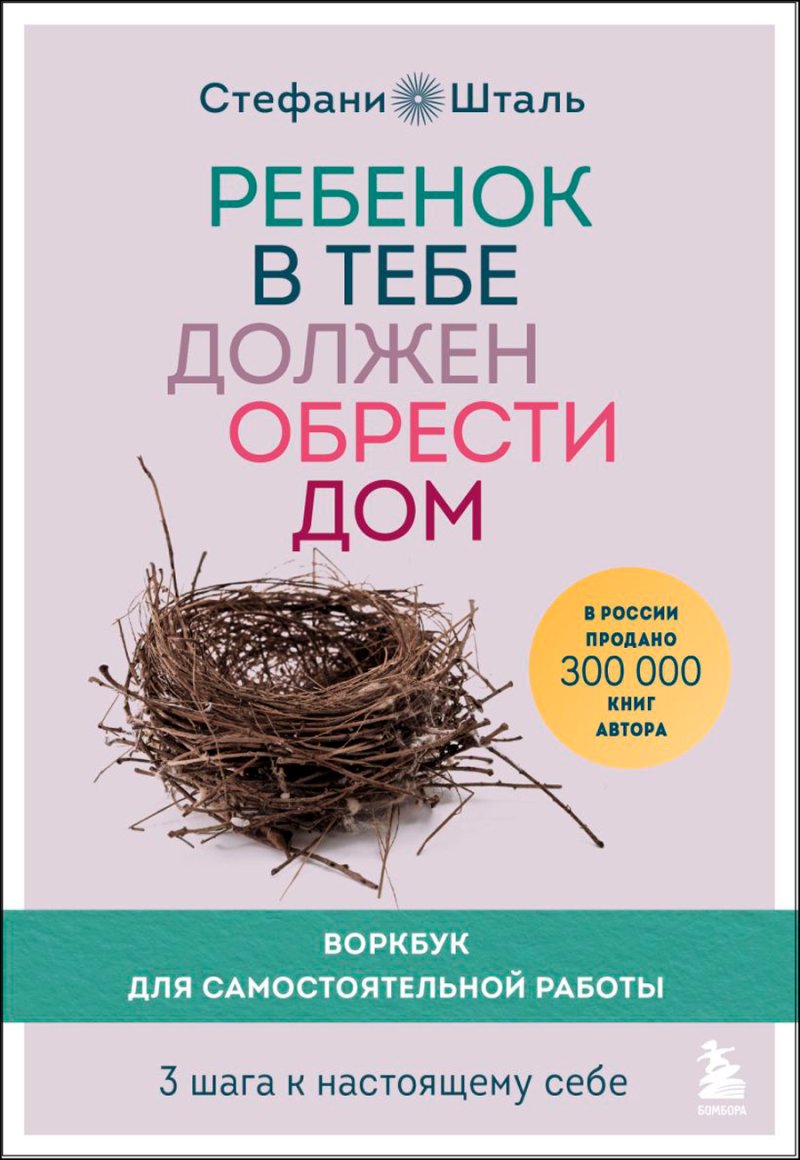 Ребенок в тебе должен обрести дом: Воркбук для самостоятельной работы – 3 шага к настоящему себе