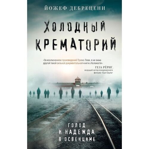 Йожеф Дебрецени. Холодный крематорий. Голод и надежда в Освенциме