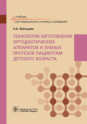 Жильцова Наталья Александровна Технология изготовления ортодонтических аппаратов и зубных протезов пациентам детского возраста. Учебник